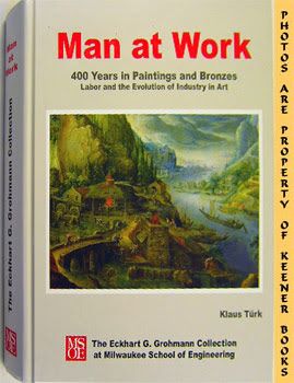 Man at Work: 400 Years in Paintings and Bronzes: Labor and the Evolution of Industry in Art Klaus Turk and Photographs